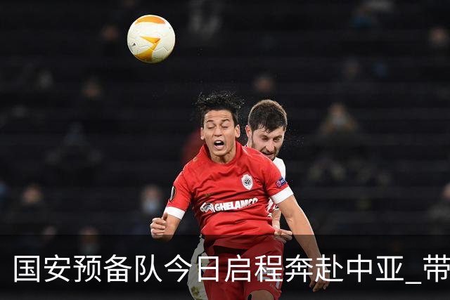 国安预备队今日启程奔赴中亚 带齐物资出征亚冠